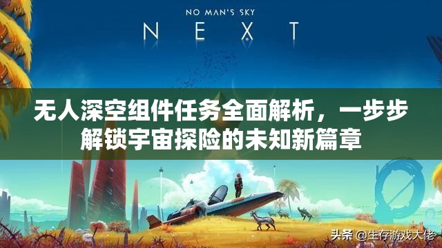无人深空组件任务全面解析，一步步解锁宇宙探险的未知新篇章