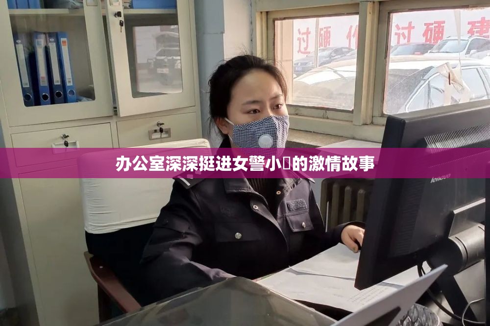 办公室深深挺进女警小泬的激情故事
