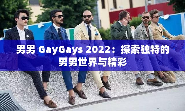 男男 GayGays 2022：探索独特的男男世界与精彩