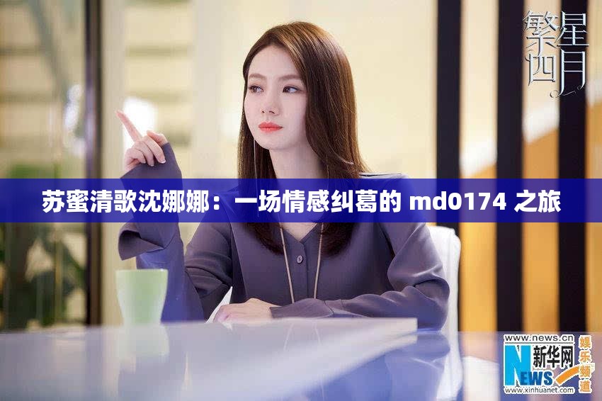 苏蜜清歌沈娜娜：一场情感纠葛的 md0174 之旅