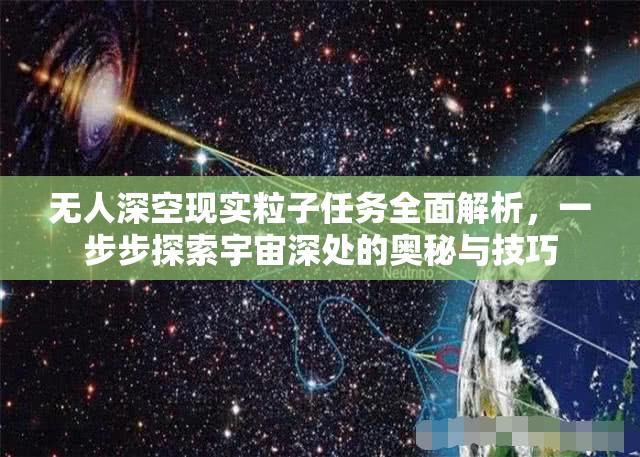 无人深空现实粒子任务全面解析，一步步探索宇宙深处的奥秘与技巧
