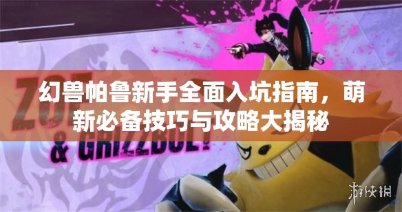 幻兽帕鲁新手全面入坑指南，萌新必备技巧与攻略大揭秘