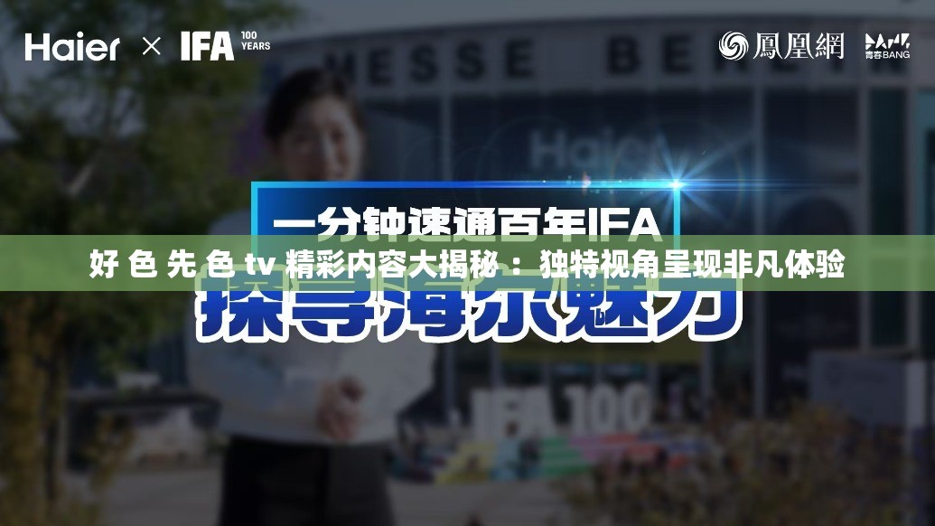 好 色 先 色 tv 精彩内容大揭秘 ：独特视角呈现非凡体验