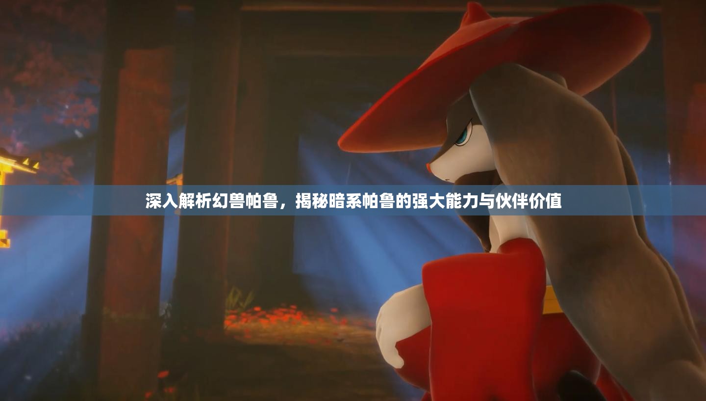 深入解析幻兽帕鲁，揭秘暗系帕鲁的强大能力与伙伴价值