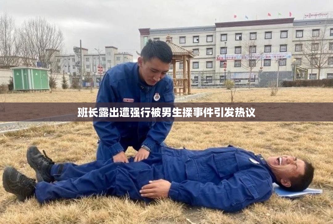 班长露出遭强行被男生揉事件引发热议