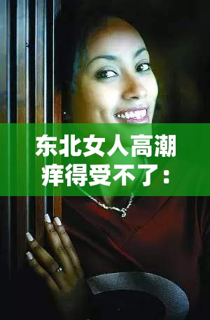 东北女人高潮痒得受不了：地域刻板印象的背后