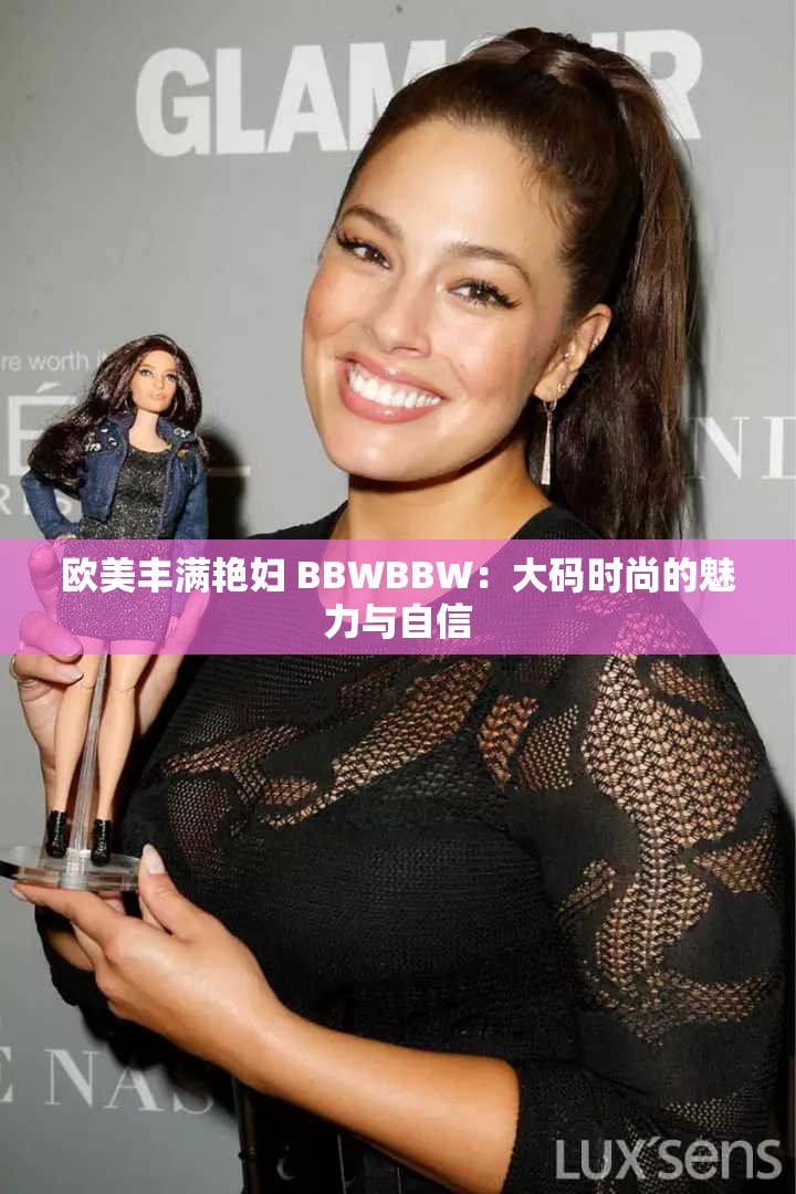 欧美丰满艳妇 BBWBBW：大码时尚的魅力与自信