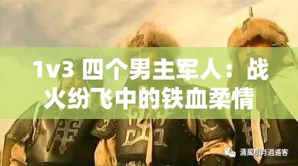 1v3 四个男主军人：战火纷飞中的铁血柔情与英勇传奇