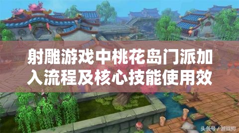 射雕游戏中桃花岛门派加入流程及核心技能使用效果详细解析