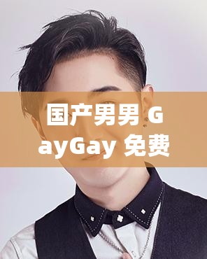 国产男男 GayGay 免费网站：优质资源畅享平台