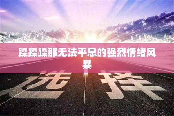 躁躁躁那无法平息的强烈情绪风暴