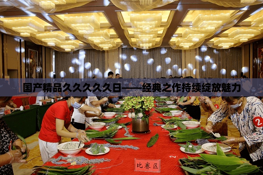 国产精品久久久久久日——经典之作持续绽放魅力