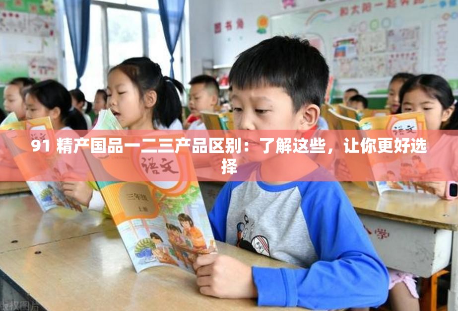 91 精产国品一二三产品区别：了解这些，让你更好选择