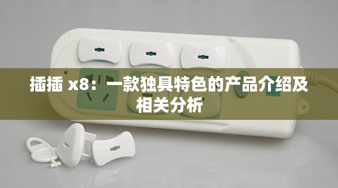 插插 x8：一款独具特色的产品介绍及相关分析