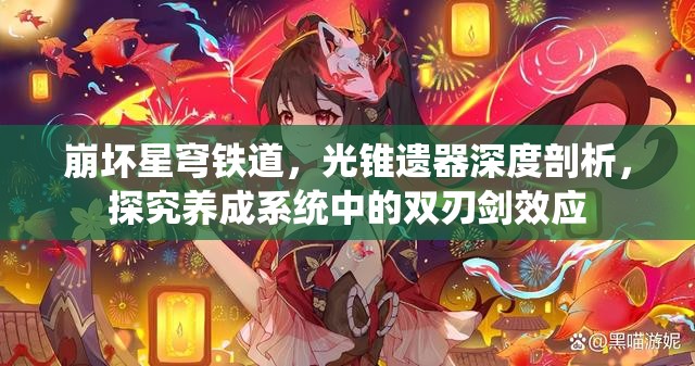 崩坏星穹铁道，光锥遗器深度剖析，探究养成系统中的双刃剑效应
