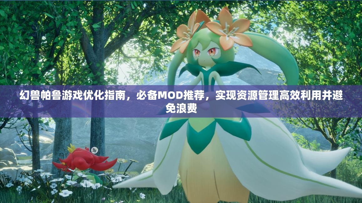 幻兽帕鲁游戏优化指南，必备MOD推荐，实现资源管理高效利用并避免浪费