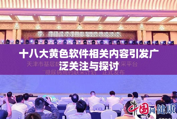 十八大黄色软件相关内容引发广泛关注与探讨