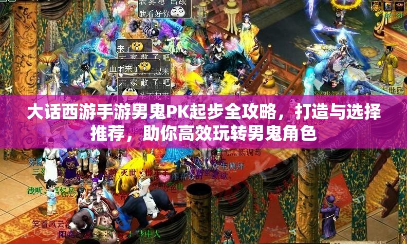 大话西游手游男鬼PK起步全攻略，打造与选择推荐，助你高效玩转男鬼角色
