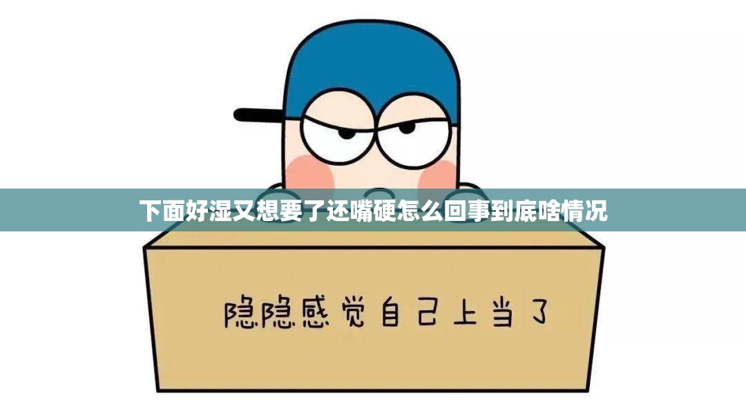 下面好湿又想要了还嘴硬怎么回事到底啥情况