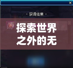 探索世界之外的无限可能，解锁并精通各类副本的终极通关秘籍