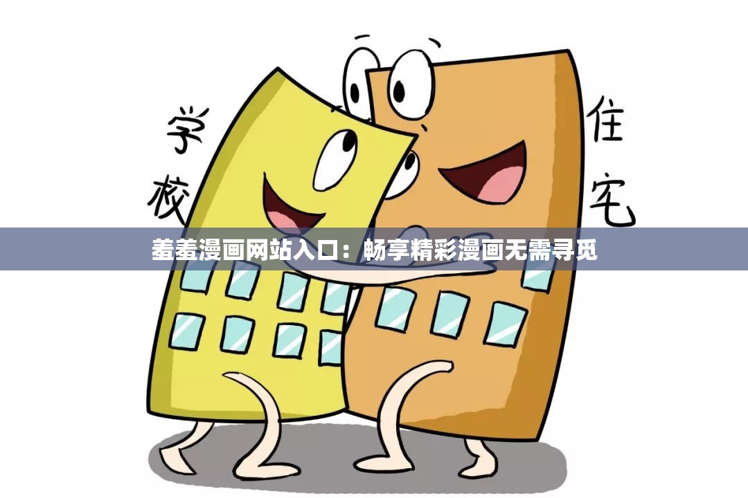 羞羞漫画网站入口：畅享精彩漫画无需寻觅