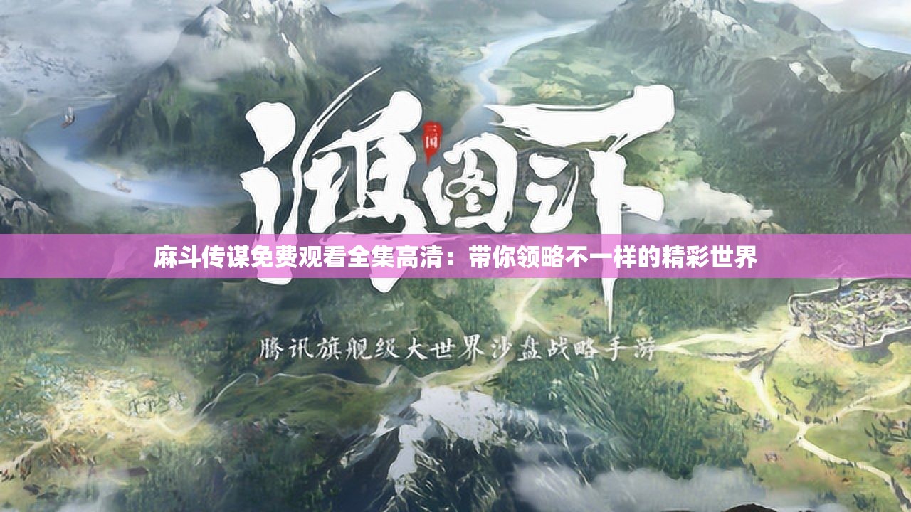 麻斗传谋免费观看全集高清：带你领略不一样的精彩世界