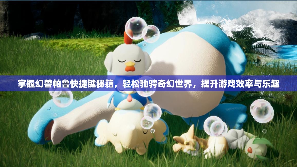 掌握幻兽帕鲁快捷键秘籍，轻松驰骋奇幻世界，提升游戏效率与乐趣