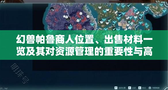 幻兽帕鲁商人位置、出售材料一览及其对资源管理的重要性与高效利用策略