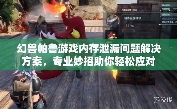 幻兽帕鲁游戏内存泄漏问题解决方案，专业妙招助你轻松应对