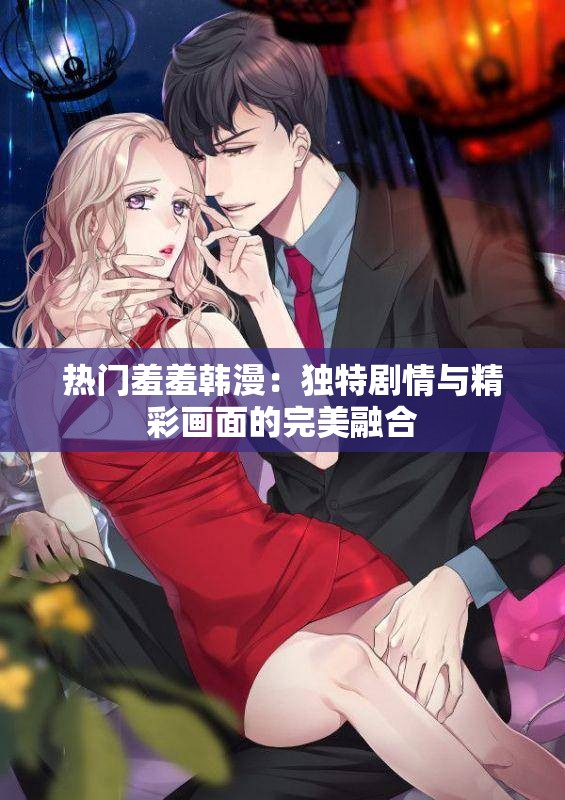 热门羞羞韩漫：独特剧情与精彩画面的完美融合