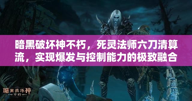 暗黑破坏神不朽，死灵法师六刀清算流，实现爆发与控制能力的极致融合