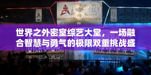 世界之外密室综艺大堂，一场融合智慧与勇气的极限双重挑战盛宴