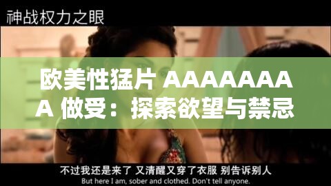 欧美性猛片 AAAAAAAA 做受：探索欲望与禁忌的激情之旅