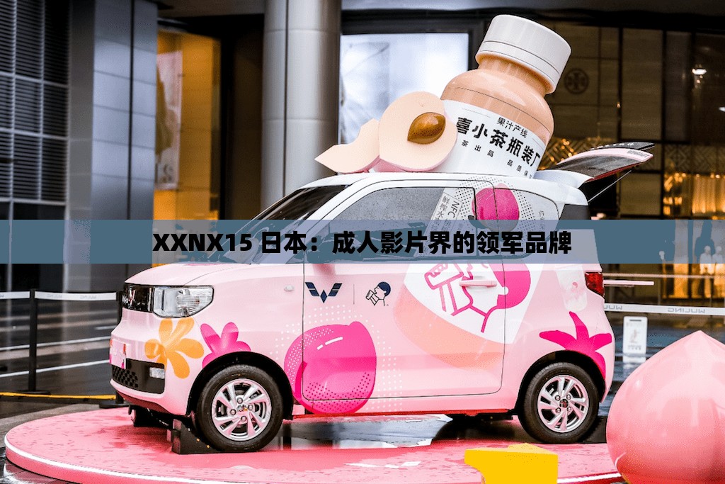 XXNX15 日本：成人影片界的领军品牌