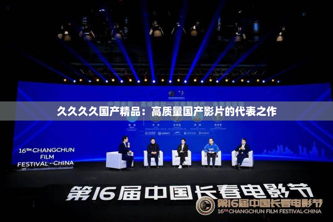 久久久久国产精品：高质量国产影片的代表之作