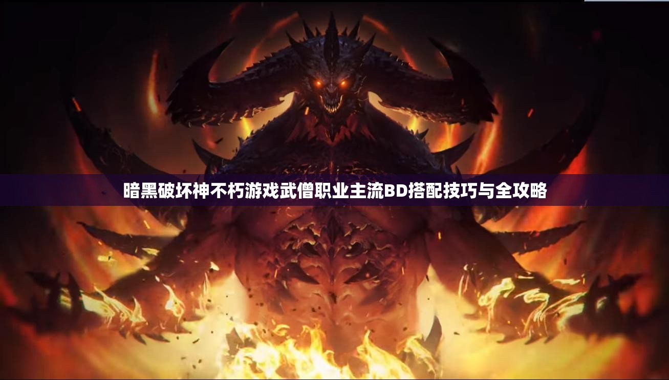 暗黑破坏神不朽游戏武僧职业主流BD搭配技巧与全攻略