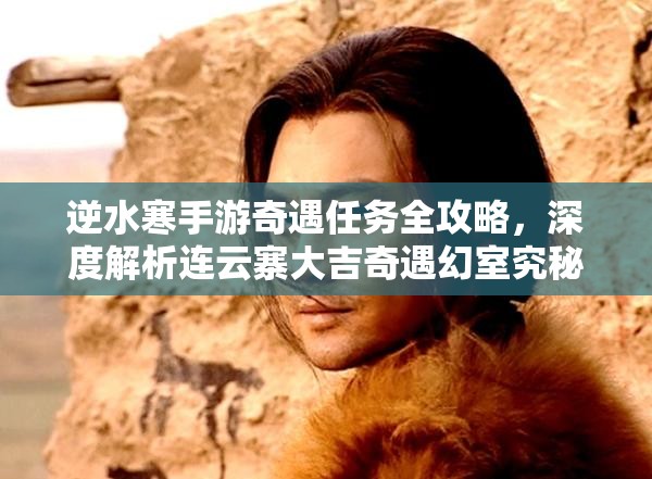 逆水寒手游奇遇任务全攻略，深度解析连云寨大吉奇遇幻室究秘