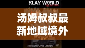 汤姆叔叔最新地域境外网名 tom uncles world 背后的故事及精彩探索