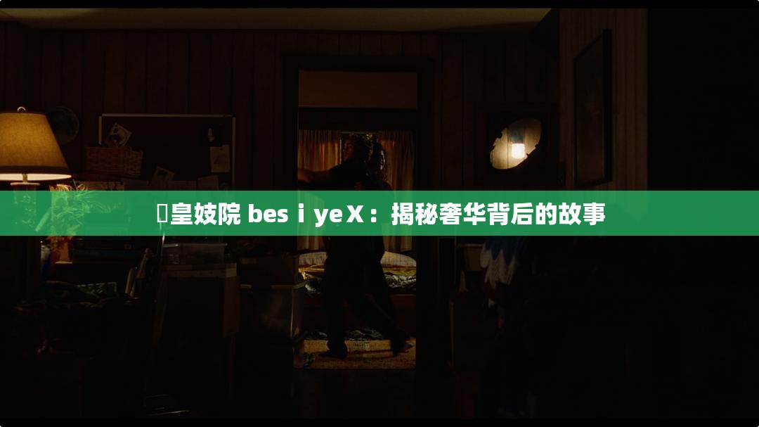 嘼皇妓院 besⅰyeⅩ：揭秘奢华背后的故事