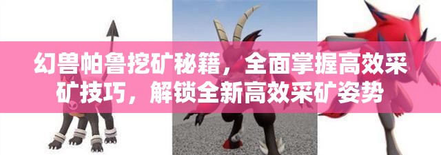 幻兽帕鲁挖矿秘籍，全面掌握高效采矿技巧，解锁全新高效采矿姿势
