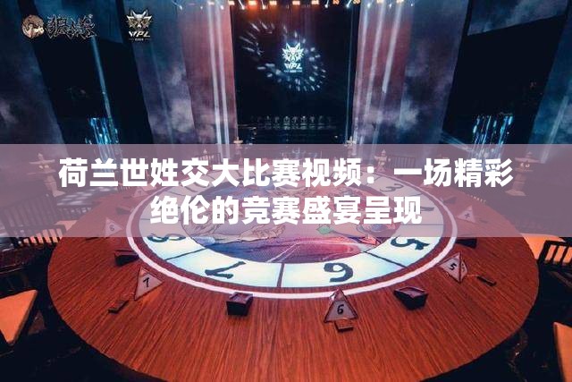 荷兰世姓交大比赛视频：一场精彩绝伦的竞赛盛宴呈现