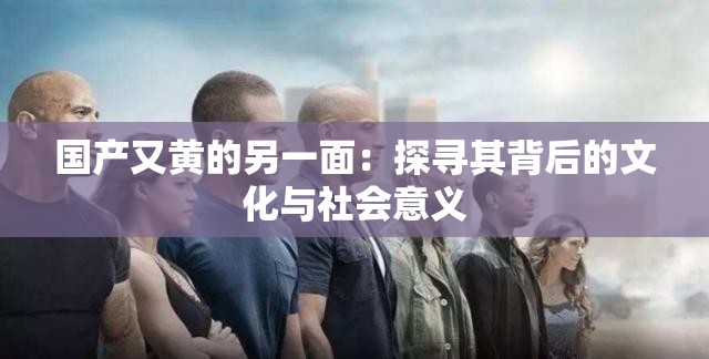 国产又黄的另一面：探寻其背后的文化与社会意义