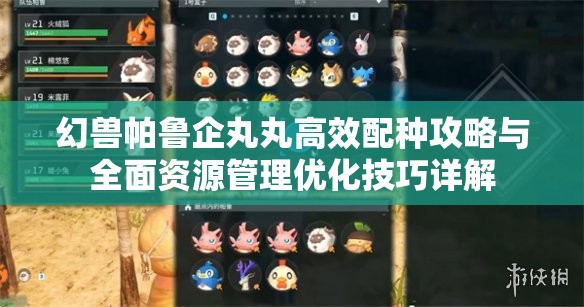 幻兽帕鲁企丸丸高效配种攻略与全面资源管理优化技巧详解
