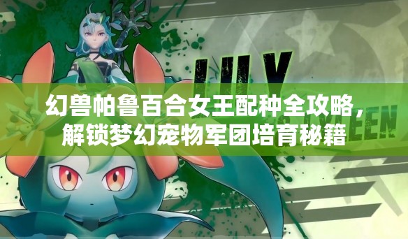 幻兽帕鲁百合女王配种全攻略，解锁梦幻宠物军团培育秘籍
