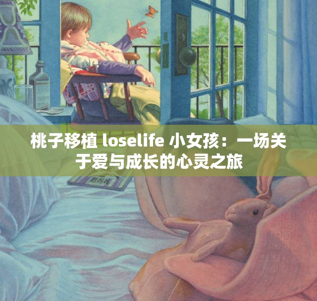 桃子移植 loselife 小女孩：一场关于爱与成长的心灵之旅