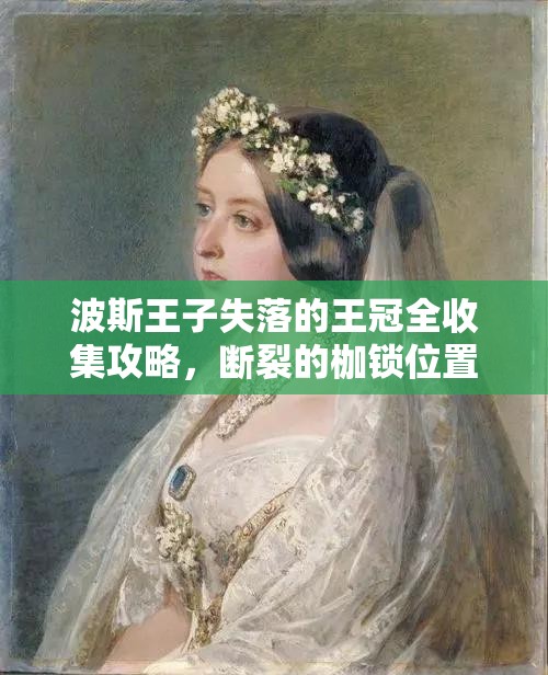 波斯王子失落的王冠全收集攻略，断裂的枷锁位置及获取流程详解