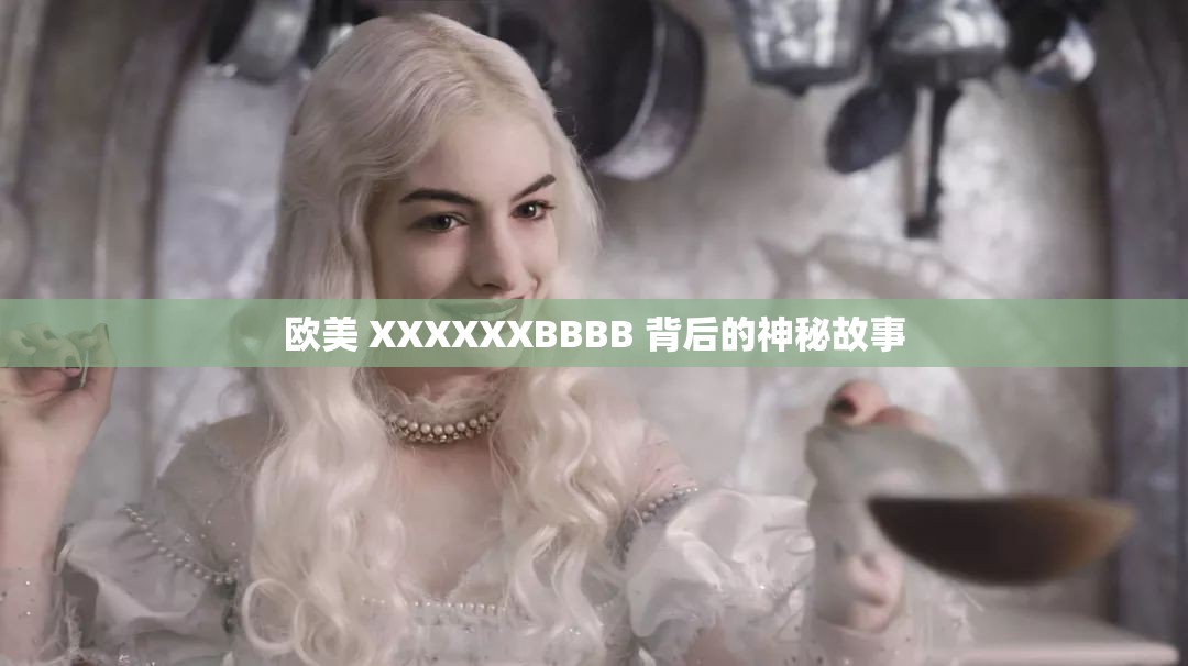 欧美 XXXXXXBBBB 背后的神秘故事