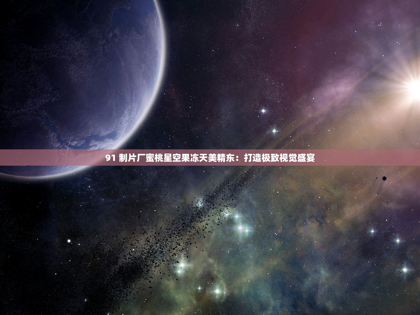 91 制片厂蜜桃星空果冻天美精东：打造极致视觉盛宴
