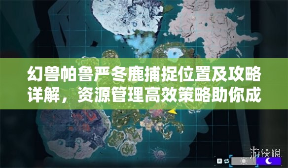 幻兽帕鲁严冬鹿捕捉位置及攻略详解，资源管理高效策略助你成功捕获