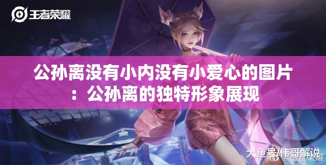 公孙离没有小内没有小爱心的图片：公孙离的独特形象展现